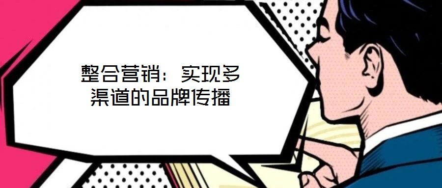 整合營銷:實現多渠道的品牌傳播