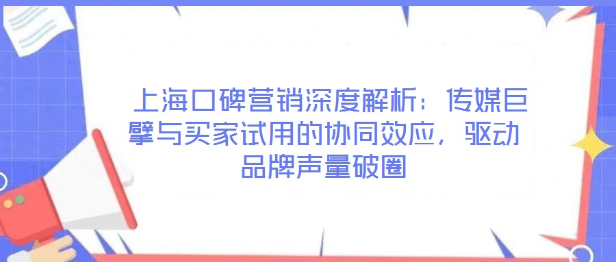 上海口碑營銷深度解析:傳媒巨擘與買家試用的協同效應,驅動品牌聲量破圈