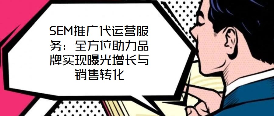 SEM推廣代運營服務：全方位助力品牌實現曝光增長與銷售轉化