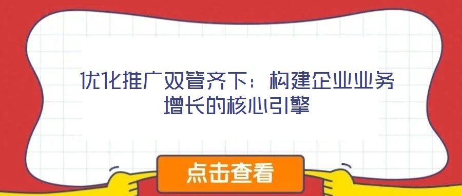 優(yōu)化推廣雙管齊下:構(gòu)建企業(yè)業(yè)務(wù)增長的核心引擎
