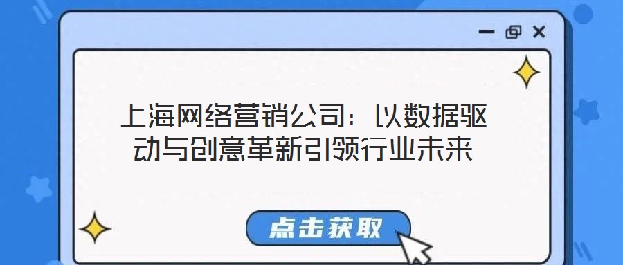 上海網(wǎng)絡(luò)營銷公司:以數(shù)據(jù)驅(qū)動與創(chuàng)意革新引領(lǐng)行業(yè)未來