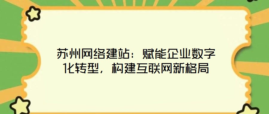 蘇州網絡建站:賦能企業數字化轉型,構建互聯網新格局