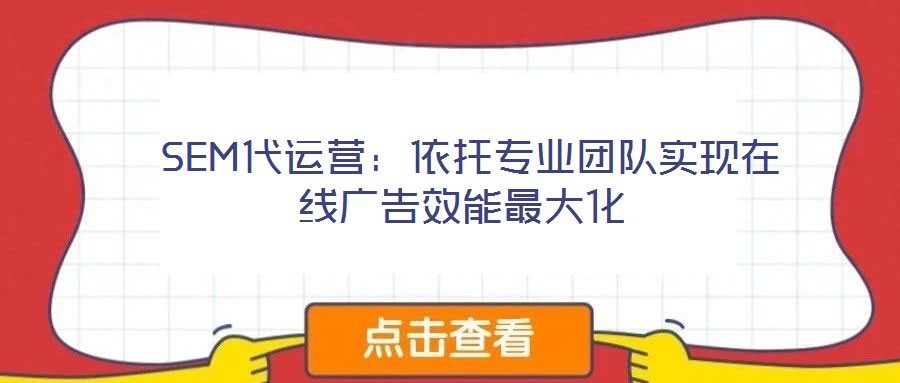  SEM代運(yùn)營(yíng)：依托專業(yè)團(tuán)隊(duì)實(shí)現(xiàn)在線廣告效能最大化