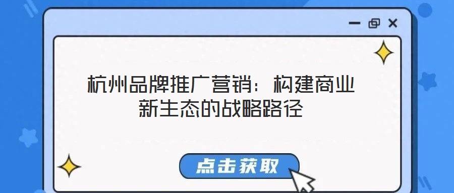 杭州品牌推廣營銷:構建商業(yè)新生態(tài)的戰(zhàn)略路徑