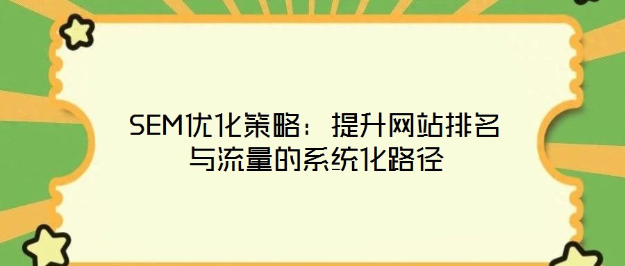 SEM優(yōu)化策略：提升網(wǎng)站排名與流量的系統(tǒng)化路徑