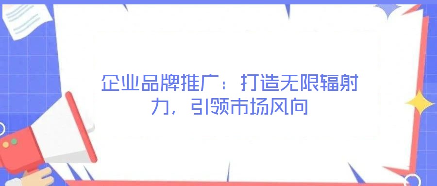 企業品牌推廣:打造無限輻射力,引領市場風向
