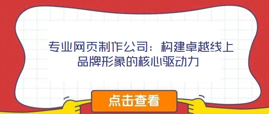 專(zhuān)業(yè)網(wǎng)頁(yè)制作公司:構(gòu)建卓越線(xiàn)上品牌形象的核心驅(qū)動(dòng)力