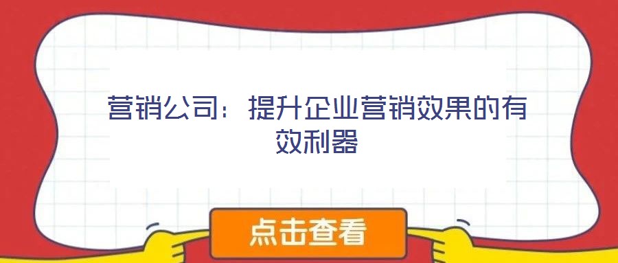 營銷公司:提升企業營銷效果的有效利器