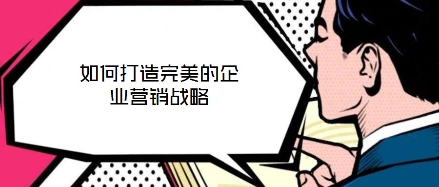 如何打造完美的企業營銷戰略