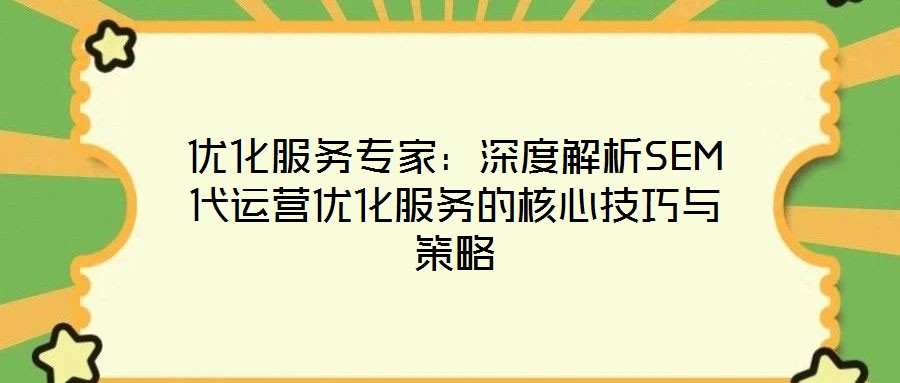 優(yōu)化服務(wù)專家:深度解析SEM代運營優(yōu)化服務(wù)的核心技巧與策略