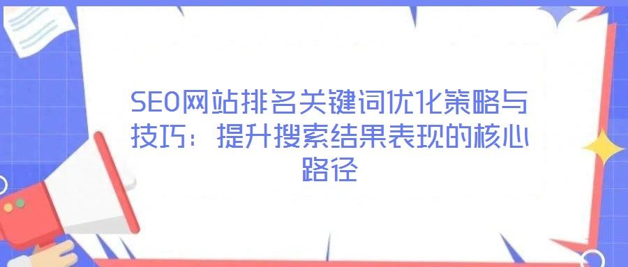 SEO網(wǎng)站排名關(guān)鍵詞優(yōu)化策略與技巧:提升搜索結(jié)果表現(xiàn)的核心路徑