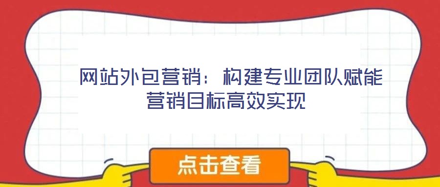 網站外包營銷:構建專業團隊賦能營銷目標高效實現