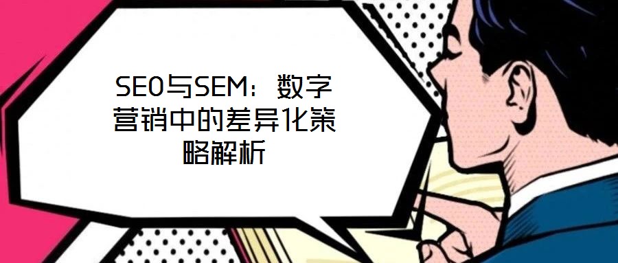 SEO與SEM:數字營銷中的差異化策略解析