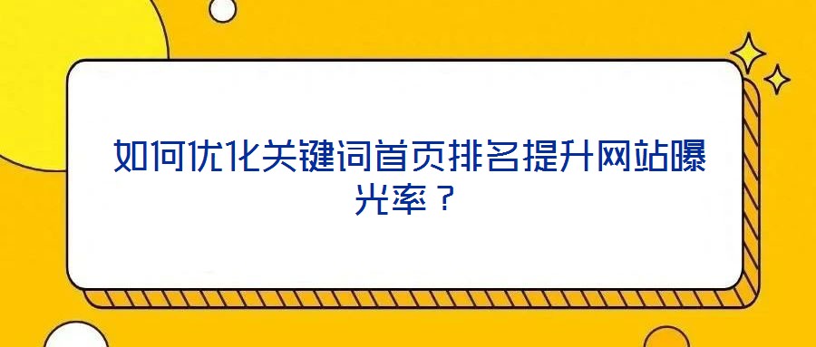 如何優(yōu)化關鍵詞首頁排名提升網(wǎng)站曝光率？