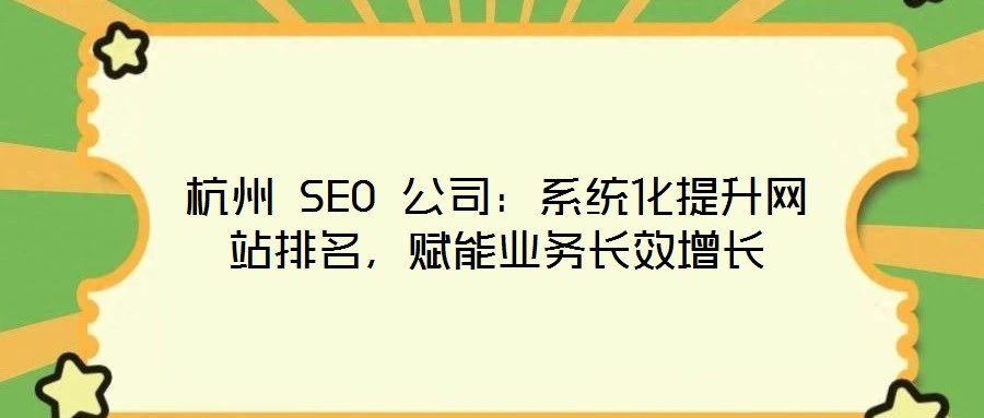 杭州 SEO 公司:系統(tǒng)化提升網(wǎng)站排名,賦能業(yè)務長效增長