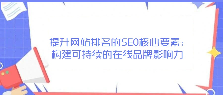 提升網站排名的SEO核心要素:構建可持續的在線品牌影響力