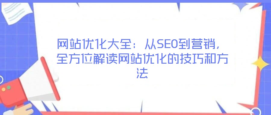 網(wǎng)站優(yōu)化大全:從SEO到營銷,全方位解讀網(wǎng)站優(yōu)化的技巧和方法