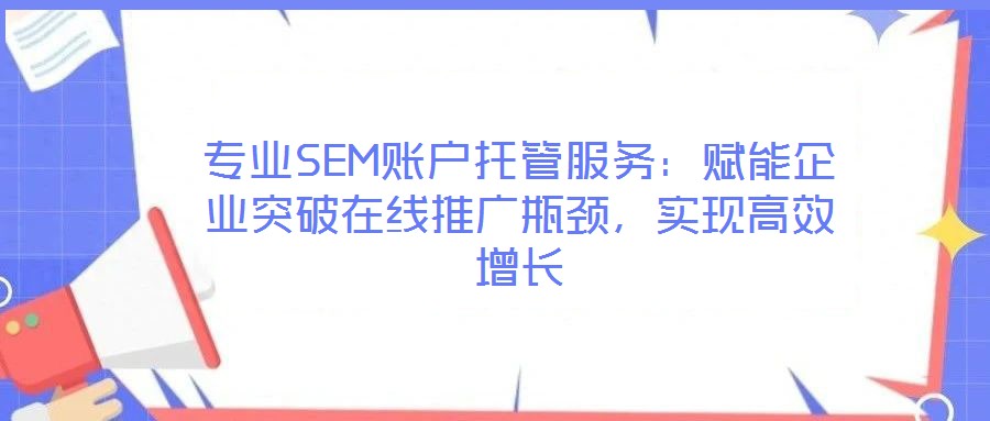 專(zhuān)業(yè)SEM賬戶托管服務(wù):賦能企業(yè)突破在線推廣瓶頸,實(shí)現(xiàn)高效增長(zhǎng)