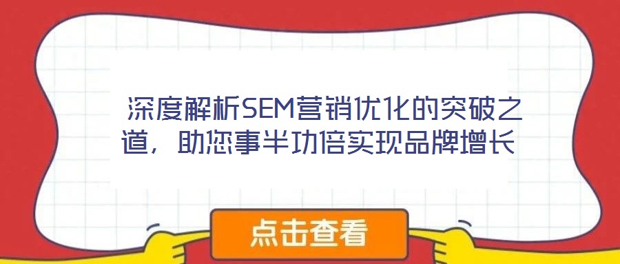 深度解析SEM營銷優化的突破之道,助您事半功倍實現品牌增長