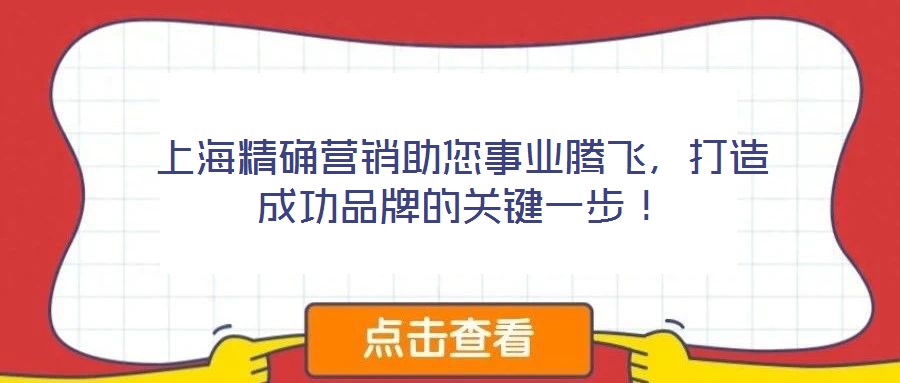 上海精確營銷助您事業騰飛,打造成功品牌的關鍵一步!