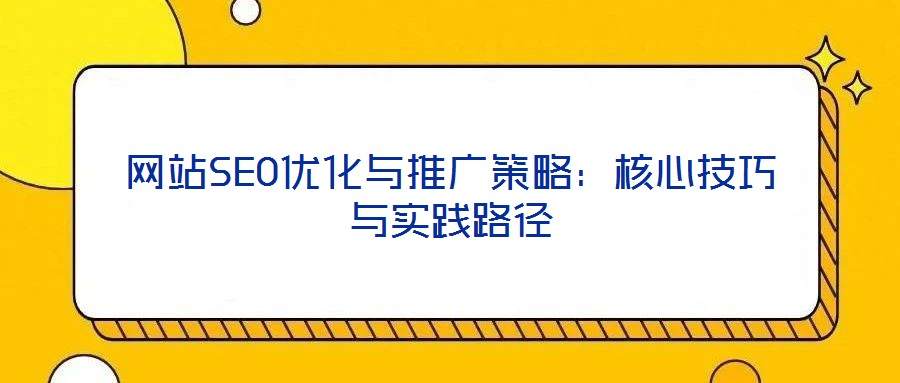 網站SEO優化與推廣策略:核心技巧與實踐路徑