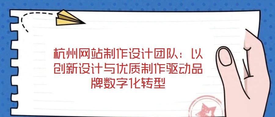 杭州網站制作設計團隊:以創新設計與優質制作驅動品牌數字化轉型