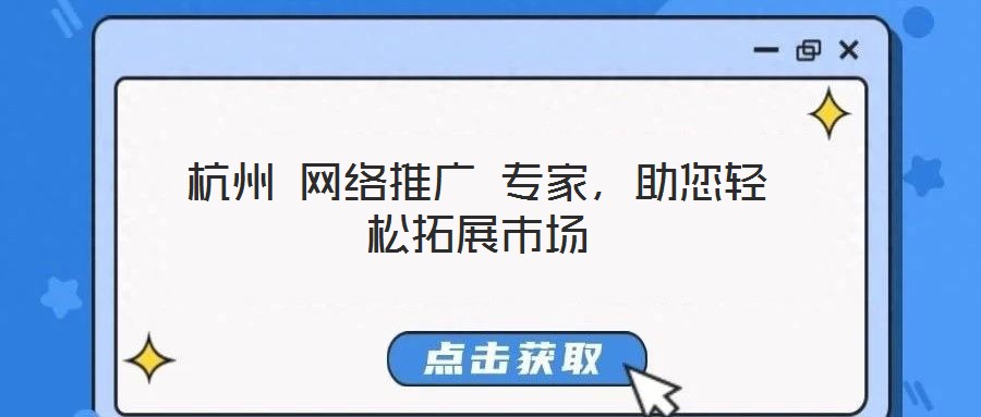 杭州 網(wǎng)絡(luò)推廣 專家,助您輕松拓展市場