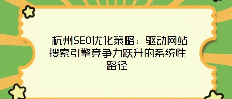 杭州SEO優(yōu)化策略:驅(qū)動網(wǎng)站搜索引擎競爭力躍升的系統(tǒng)性路徑