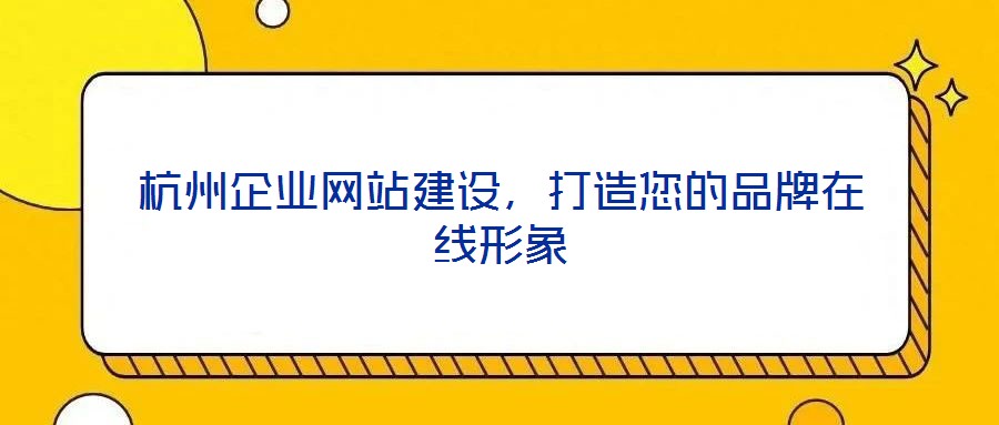 杭州企業(yè)網(wǎng)站建設(shè),打造您的品牌在線形象