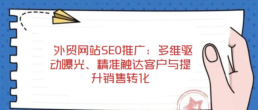 外貿網站SEO推廣:多維驅動曝光、精準觸達客戶與提升銷售轉化