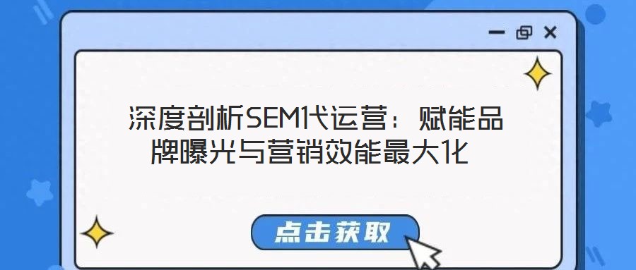 深度剖析SEM代運(yùn)營(yíng):賦能品牌曝光與營(yíng)銷效能最大化