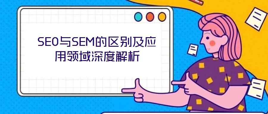 SEO與SEM的區(qū)別及應用領域深度解析