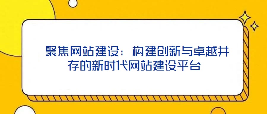 聚焦網站建設:構建創新與卓越并存的新時代網站建設平臺