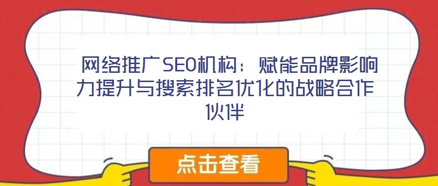 網(wǎng)絡(luò)推廣SEO機(jī)構(gòu):賦能品牌影響力提升與搜索排名優(yōu)化的戰(zhàn)略合作伙伴