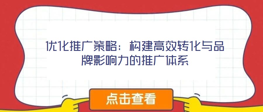優化推廣策略：構建高效轉化與品牌影響力的推廣體系