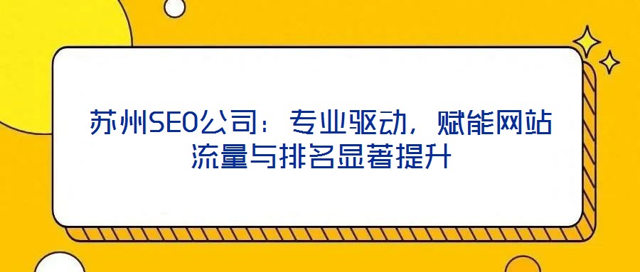蘇州SEO公司:專業(yè)驅(qū)動(dòng),賦能網(wǎng)站流量與排名顯著提升