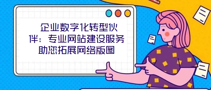 企業(yè)數(shù)字化轉(zhuǎn)型伙伴:專業(yè)網(wǎng)站建設(shè)服務(wù)助您拓展網(wǎng)絡(luò)版圖