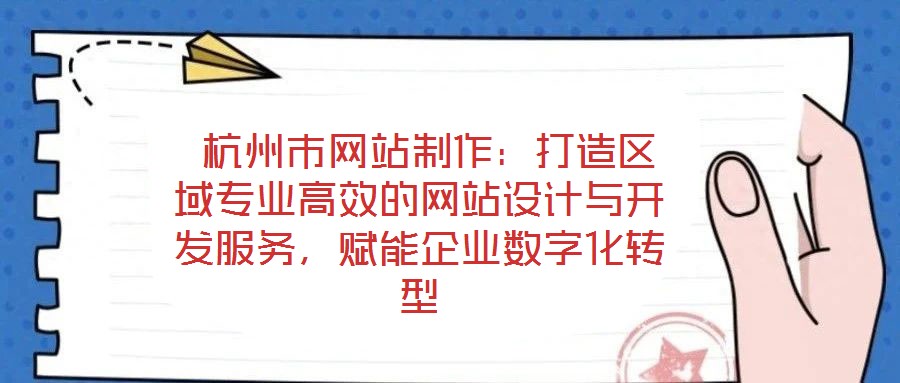  杭州市網站制作：打造區域專業高效的網站設計與開發服務，賦能企業數字化轉型