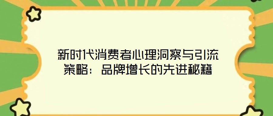 新時代消費者心理洞察與引流策略:品牌增長的先進秘籍