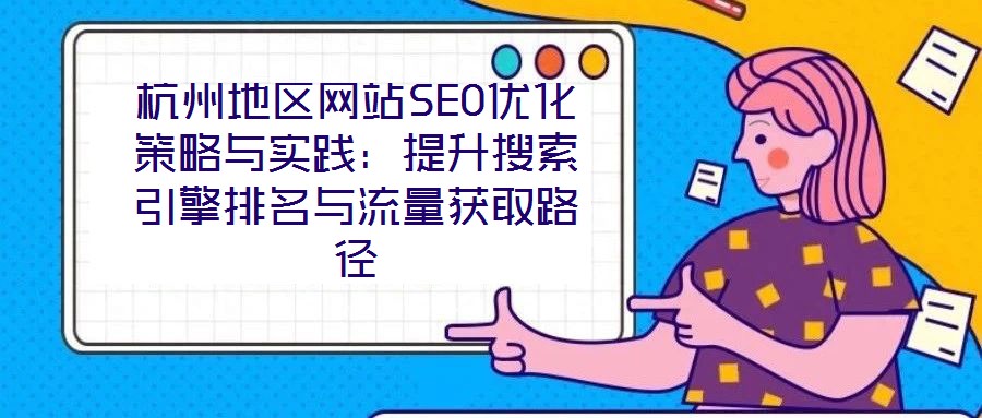 杭州地區(qū)網(wǎng)站SEO優(yōu)化策略與實踐:提升搜索引擎排名與流量獲取路徑