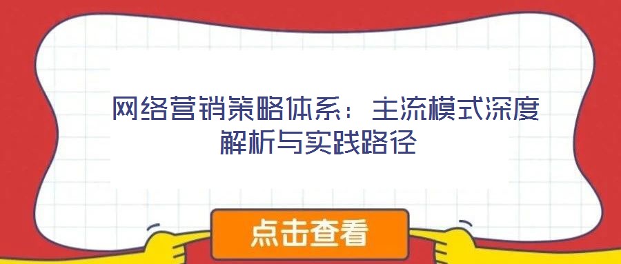 網絡營銷策略體系:主流模式深度解析與實踐路徑