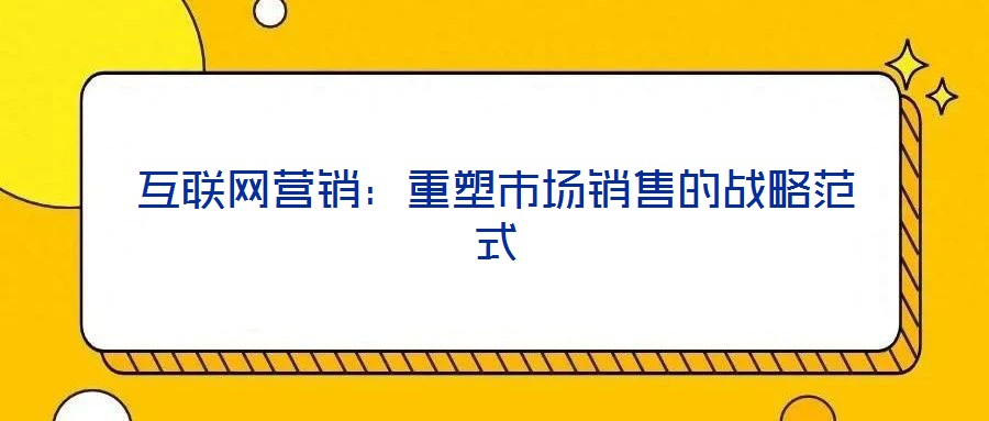 互聯網營銷:重塑市場銷售的戰略范式