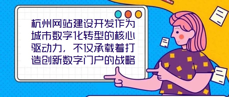 杭州網(wǎng)站建設(shè)開發(fā)作為城市數(shù)字化轉(zhuǎn)型的核心驅(qū)動(dòng)力，不僅承載著打造創(chuàng)新數(shù)字門戶的戰(zhàn)略使命，更在智慧城市建設(shè)的時(shí)代浪潮中扮演著關(guān)鍵角色，為城市治理現(xiàn)代化與產(chǎn)業(yè)創(chuàng)新發(fā)展