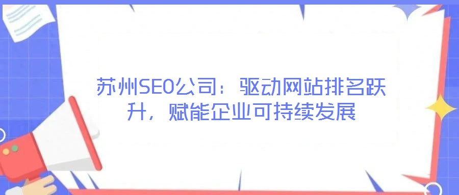 蘇州SEO公司:驅(qū)動網(wǎng)站排名躍升,賦能企業(yè)可持續(xù)發(fā)展