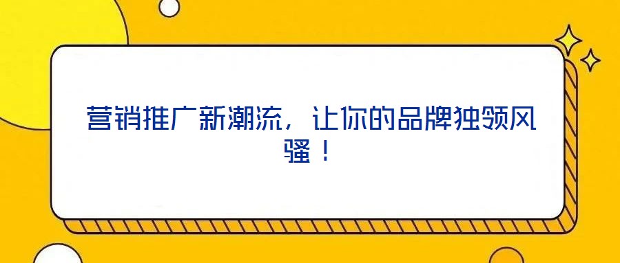 營銷推廣新潮流，讓你的品牌獨領風騷！