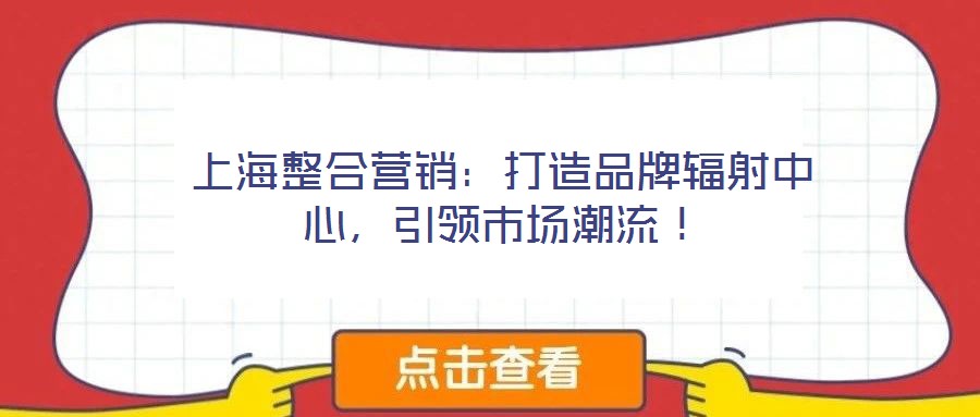 上海整合營銷：打造品牌輻射中心，引領市場潮流！