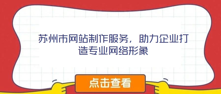 蘇州市網(wǎng)站制作服務(wù),助力企業(yè)打造專業(yè)網(wǎng)絡(luò)形象