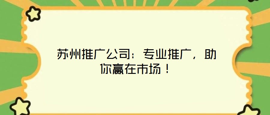 蘇州推廣公司：專業推廣，助你贏在市場！
