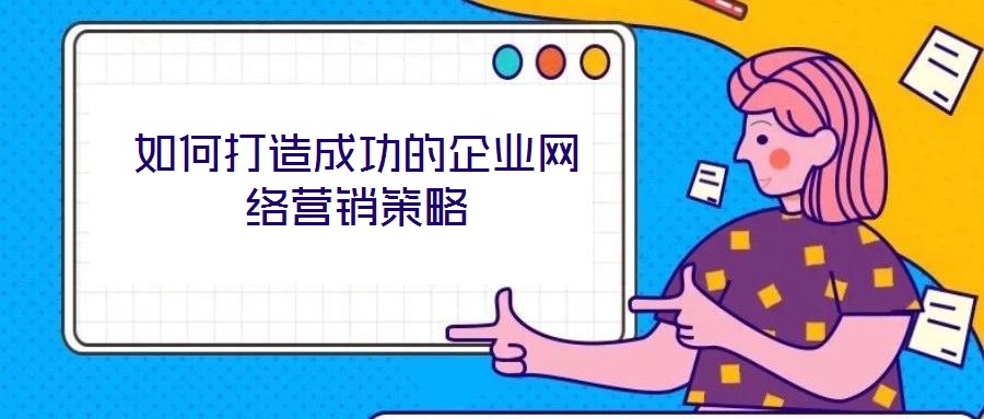 如何打造成功的企業網絡營銷策略