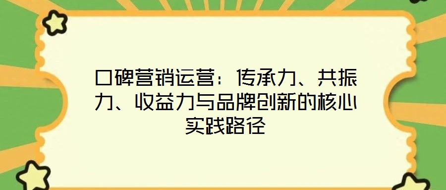 口碑營銷運營:傳承力、共振力、收益力與品牌創新的核心實踐路徑